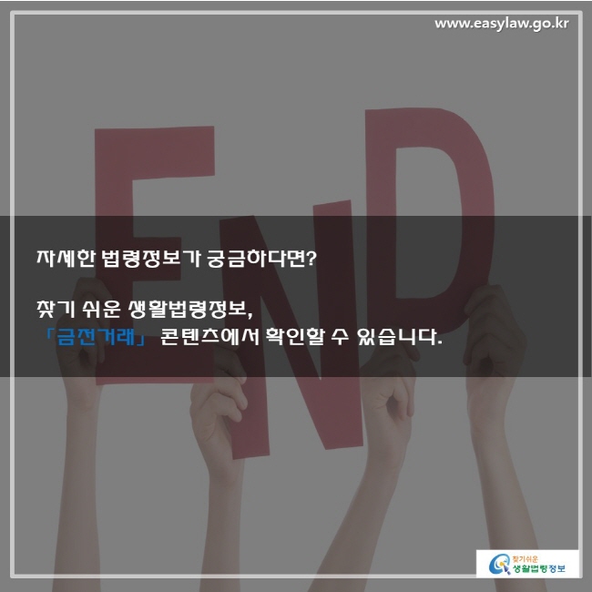 자세한 법령정보가 궁금하다면? 찾기 쉬운 생활법령정보, 「금전거래」 콘텐츠에서 확인할 수 있습니다.